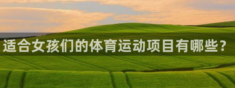 yy易游官网下载招商电话地址是多少:适合女孩们的体育运动项目